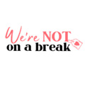 Were Not On A Break